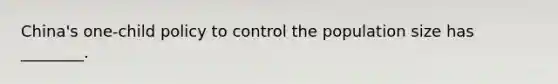China's one-child policy to control the population size has ________.