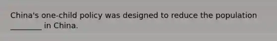 China's one-child policy was designed to reduce the population ________ in China.