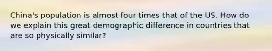 China's population is almost four times that of the US. How do we explain this great demographic difference in countries that are so physically similar?