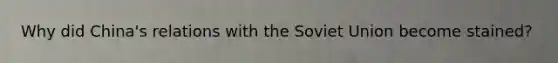 Why did China's relations with the Soviet Union become stained?