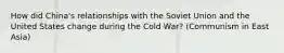 How did China's relationships with the Soviet Union and the United States change during the Cold War? (Communism in East Asia)