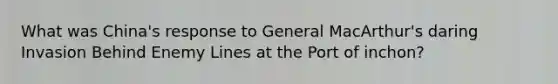 What was China's response to General MacArthur's daring Invasion Behind Enemy Lines at the Port of inchon?