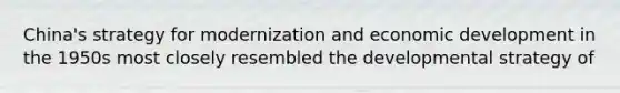 China's strategy for modernization and economic development in the 1950s most closely resembled the developmental strategy of