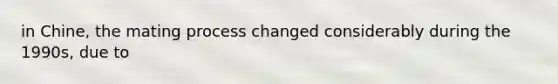in Chine, the mating process changed considerably during the 1990s, due to
