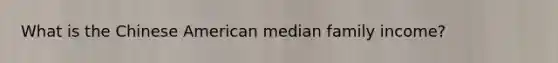 What is the Chinese American median family income?