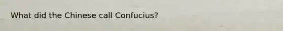 What did the Chinese call Confucius?