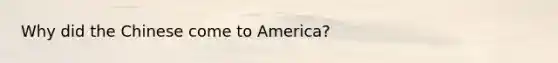 Why did the Chinese come to America?