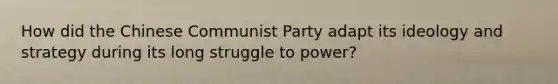 How did the Chinese Communist Party adapt its ideology and strategy during its long struggle to power?