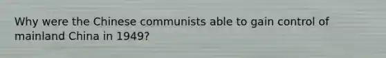 Why were the Chinese communists able to gain control of mainland China in 1949?