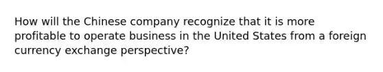 How will the Chinese company recognize that it is more profitable to operate business in the United States from a foreign currency exchange perspective?