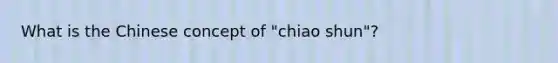 What is the Chinese concept of "chiao shun"?