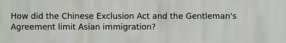 How did the Chinese Exclusion Act and the Gentleman's Agreement limit Asian immigration?