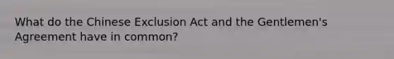 What do the Chinese Exclusion Act and the Gentlemen's Agreement have in common?