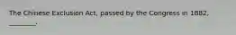 The Chinese Exclusion Act, passed by the Congress in 1882, ________.