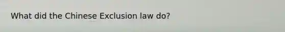 What did the Chinese Exclusion law do?