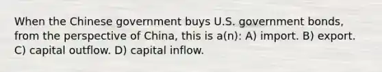 When the Chinese government buys U.S. government bonds, from the perspective of China, this is a(n): A) import. B) export. C) capital outflow. D) capital inflow.