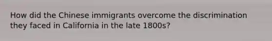 How did the Chinese immigrants overcome the discrimination they faced in California in the late 1800s?