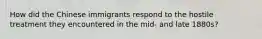 How did the Chinese immigrants respond to the hostile treatment they encountered in the mid- and late 1880s?