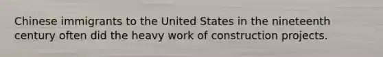 Chinese immigrants to the United States in the nineteenth century often did the heavy work of construction projects.