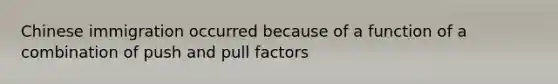 Chinese immigration occurred because of a function of a combination of push and pull factors