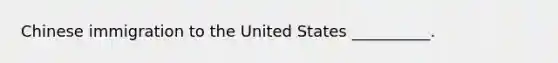 Chinese immigration to the United States __________.