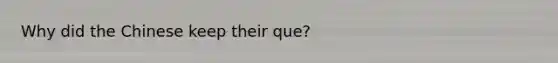 Why did the Chinese keep their que?
