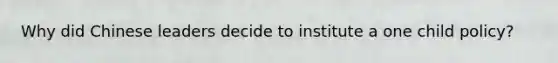 Why did Chinese leaders decide to institute a one child policy?