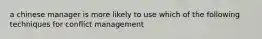 a chinese manager is more likely to use which of the following techniques for conflict management