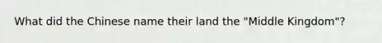 What did the Chinese name their land the "Middle Kingdom"?