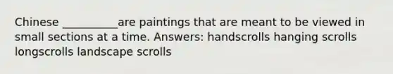 Chinese __________are paintings that are meant to be viewed in small sections at a time. Answers: handscrolls hanging scrolls longscrolls landscape scrolls