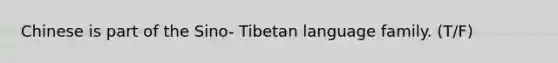 Chinese is part of the Sino- Tibetan language family. (T/F)