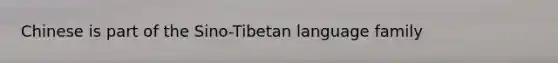 Chinese is part of the Sino-Tibetan language family