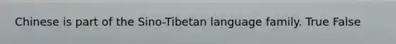 Chinese is part of the Sino-Tibetan language family. True False