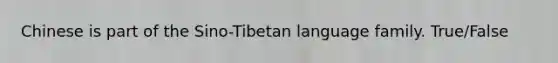 Chinese is part of the Sino-Tibetan language family. True/False