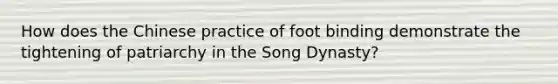 How does the Chinese practice of foot binding demonstrate the tightening of patriarchy in the Song Dynasty?