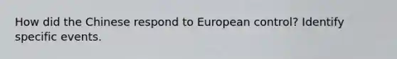 How did the Chinese respond to European control? Identify specific events.