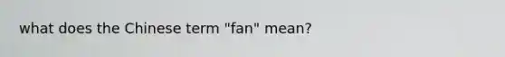 what does the Chinese term "fan" mean?