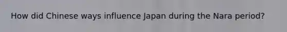 How did Chinese ways influence Japan during the Nara period?