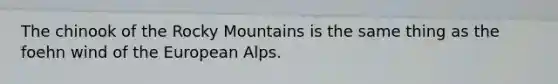 The chinook of the Rocky Mountains is the same thing as the foehn wind of the European Alps.