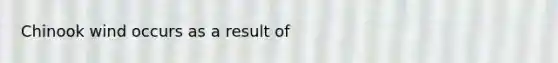 Chinook wind occurs as a result of