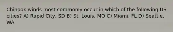 Chinook winds most commonly occur in which of the following US cities? A) Rapid City, SD B) St. Louis, MO C) Miami, FL D) Seattle, WA