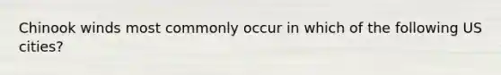 Chinook winds most commonly occur in which of the following US cities?