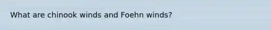 What are chinook winds and Foehn winds?