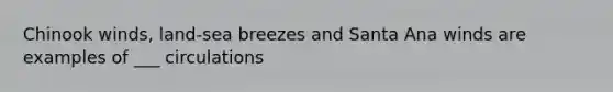 Chinook winds, land-sea breezes and Santa Ana winds are examples of ___ circulations