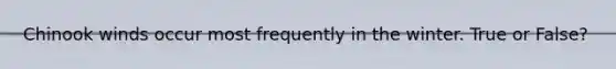 Chinook winds occur most frequently in the winter. True or False?