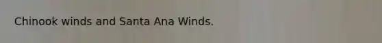 Chinook winds and Santa Ana Winds.