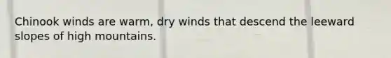 Chinook winds are warm, dry winds that descend the leeward slopes of high mountains.