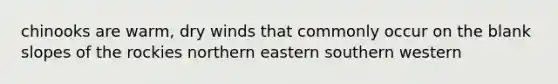 chinooks are warm, dry winds that commonly occur on the blank slopes of the rockies northern eastern southern western