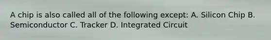 A chip is also called all of the following except: A. Silicon Chip B. Semiconductor C. Tracker D. Integrated Circuit