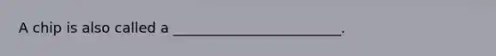 A chip is also called a ________________________.